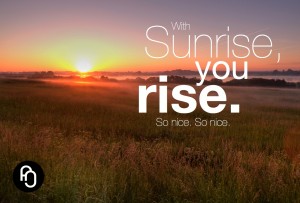 With sunrise, you rise so nice so nice