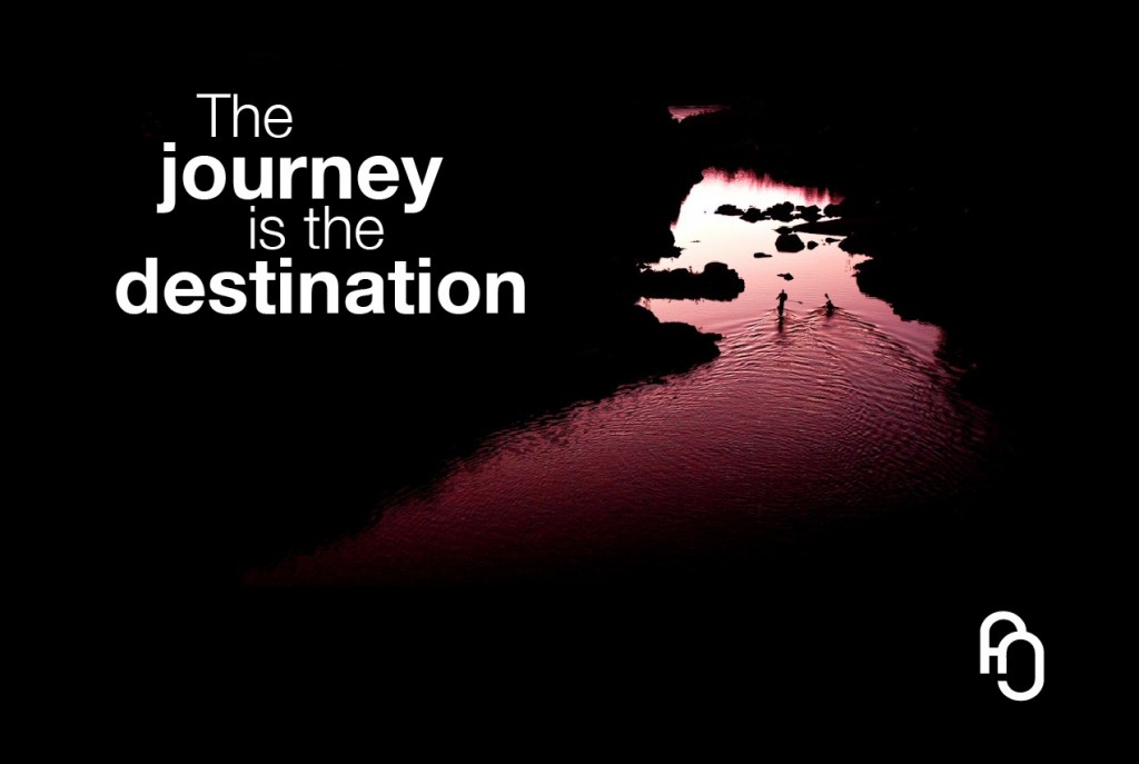 The journey is the destination -